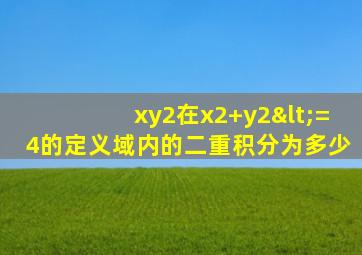 xy2在x2+y2<=4的定义域内的二重积分为多少